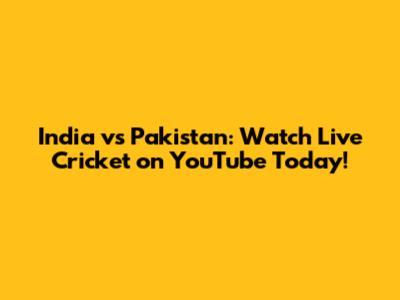 India vs Pakistan: Watch Live Cricket on YouTube Today!