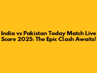 India vs Pakistan Today Match Live Score 2025: The Epic Clash Awaits!