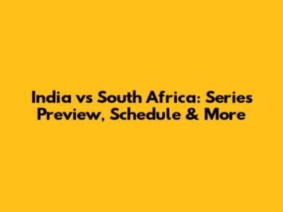 India vs South Africa: Series Preview, Schedule & More