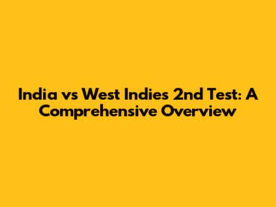 India vs West Indies 2nd Test: A Comprehensive Overview