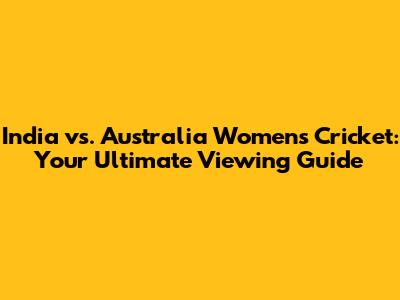 India vs. Australia Women's Cricket: Your Ultimate Viewing Guide