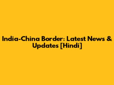 India-China Border: Latest News & Updates [Hindi]