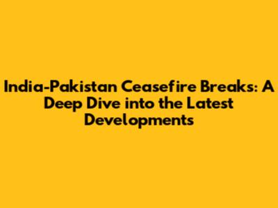 India-Pakistan Ceasefire Breaks: A Deep Dive into the Latest Developments