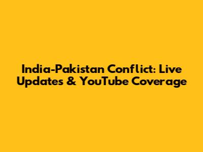 India-Pakistan Conflict: Live Updates & YouTube Coverage