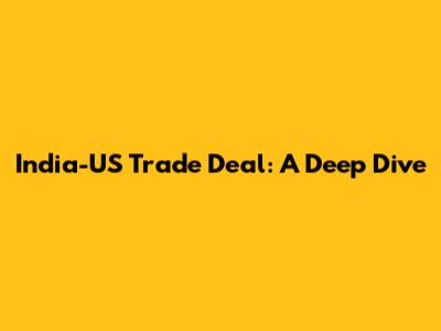 India-US Trade Deal: A Deep Dive