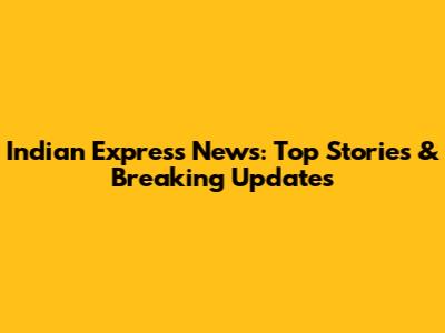 Indian Express News: Top Stories & Breaking Updates