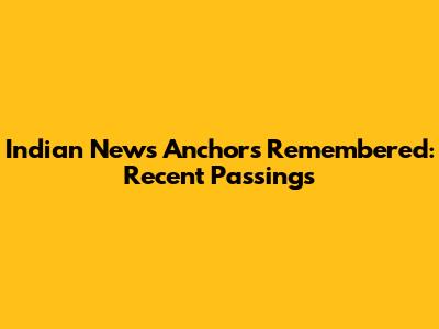 Indian News Anchors Remembered: Recent Passings