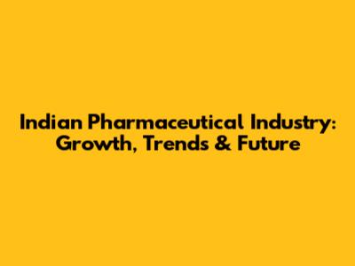 Indian Pharmaceutical Industry: Growth, Trends & Future
