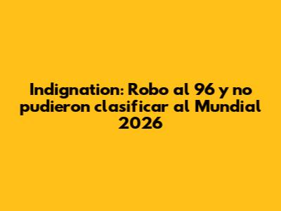 Indignation: "Robo" al 96 y no pudieron clasificar al Mundial 2026
