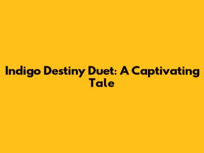 Indigo Destiny Duet: A Captivating Tale