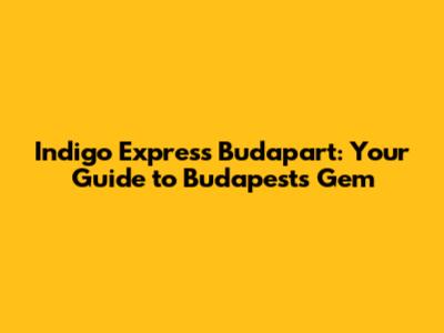Indigo Express Budapart: Your Guide to Budapest's Gem