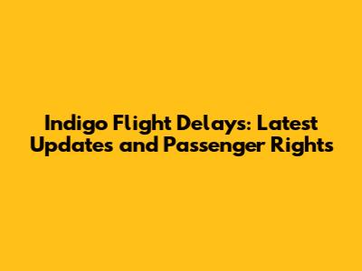 Indigo Flight Delays: Latest Updates and Passenger Rights