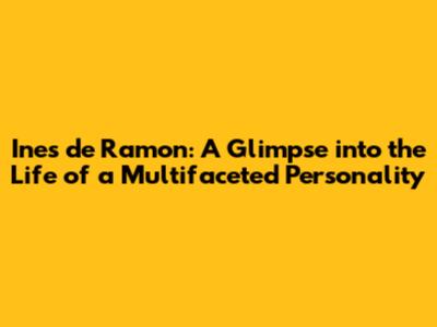Ines de Ramon: A Glimpse into the Life of a Multifaceted Personality