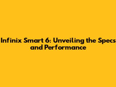 Infinix Smart 6: Unveiling the Specs and Performance