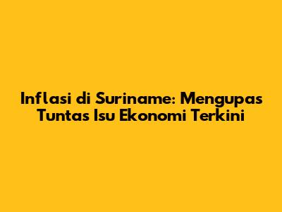 Inflasi di Suriname: Mengupas Tuntas Isu Ekonomi Terkini