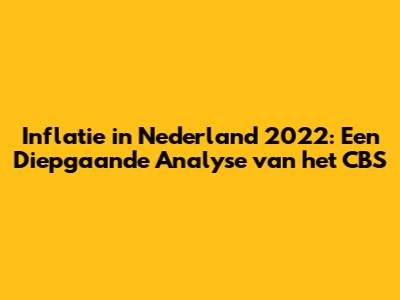 Inflatie in Nederland 2022: Een Diepgaande Analyse van het CBS