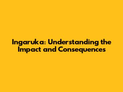 Ingaruka: Understanding the Impact and Consequences