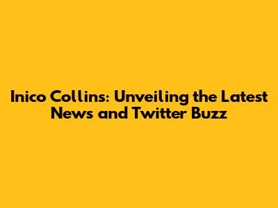 Inico Collins: Unveiling the Latest News and Twitter Buzz
