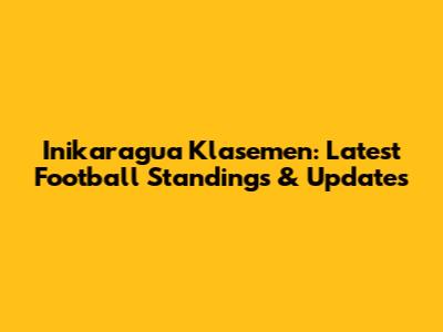 Inikaragua Klasemen: Latest Football Standings & Updates