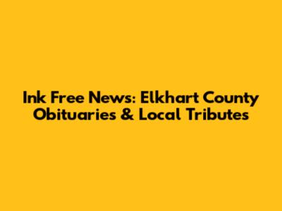 Ink Free News: Elkhart County Obituaries & Local Tributes