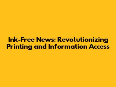 Ink-Free News: Revolutionizing Printing and Information Access
