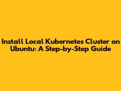 Install Local Kubernetes Cluster on Ubuntu: A Step-by-Step Guide
