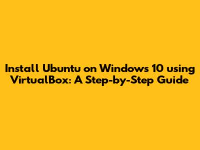 Install Ubuntu on Windows 10 using VirtualBox: A Step-by-Step Guide