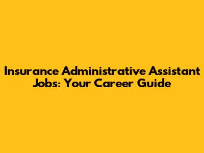 Insurance Administrative Assistant Jobs: Your Career Guide