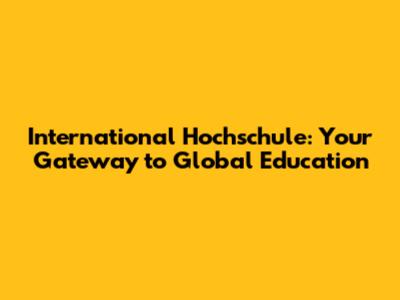International Hochschule: Your Gateway to Global Education