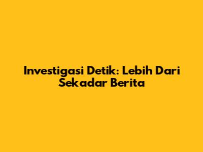 Investigasi Detik: Lebih Dari Sekadar Berita