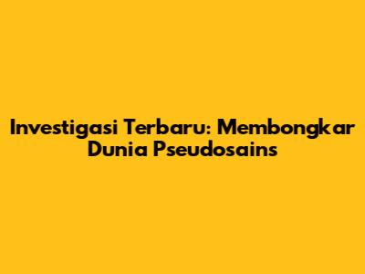 Investigasi Terbaru: Membongkar Dunia Pseudosains