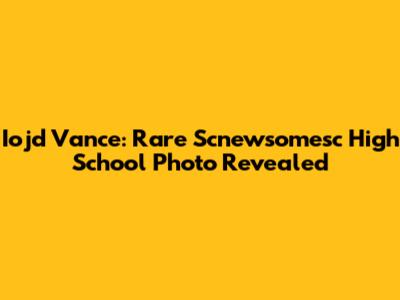 Iojd Vance: Rare Scnewsomesc High School Photo Revealed