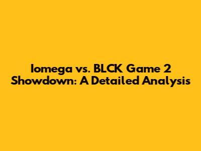 Iomega vs. BLCK Game 2 Showdown: A Detailed Analysis