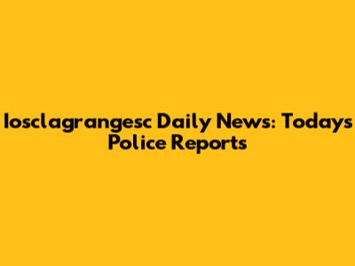 Iosclagrangesc Daily News: Today's Police Reports
