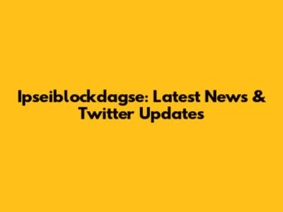 Ipseiblockdagse: Latest News & Twitter Updates