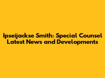 Ipseijackse Smith: Special Counsel Latest News and Developments