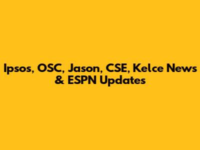 Ipsos, OSC, Jason, CSE, Kelce News & ESPN Updates