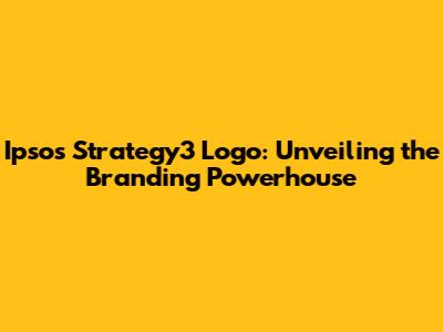 Ipsos Strategy3 Logo: Unveiling the Branding Powerhouse