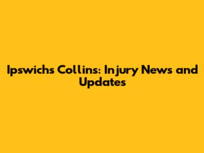 Ipswich's Collins: Injury News and Updates