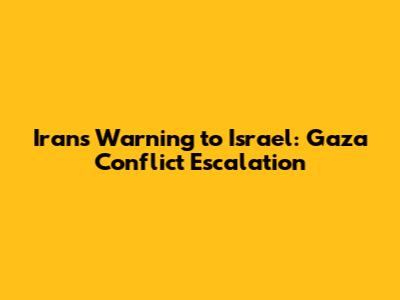 Iran's Warning to Israel: Gaza Conflict Escalation