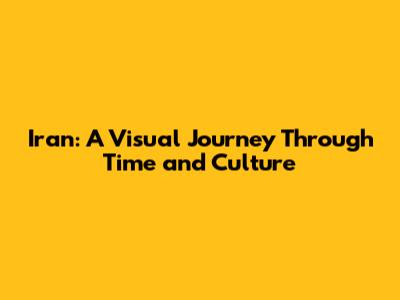 Iran: A Visual Journey Through Time and Culture