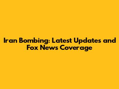 Iran Bombing: Latest Updates and Fox News Coverage