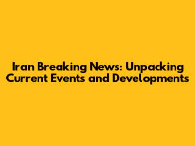 Iran Breaking News: Unpacking Current Events and Developments