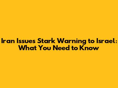 Iran Issues Stark Warning to Israel: What You Need to Know