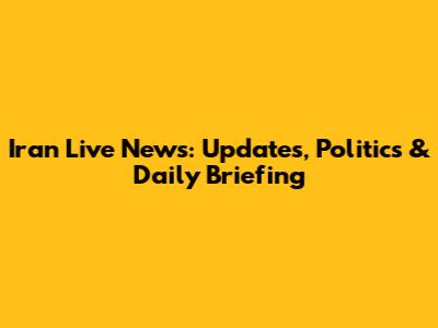 Iran Live News: Updates, Politics & Daily Briefing