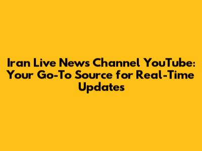 Iran Live News Channel YouTube: Your Go-To Source for Real-Time Updates