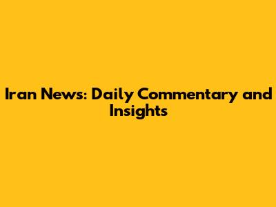 Iran News: Daily Commentary and Insights