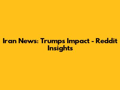 Iran News: Trump's Impact - Reddit Insights