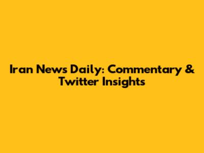 Iran News Daily: Commentary & Twitter Insights