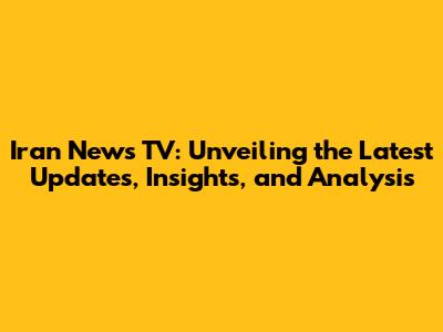 Iran News TV: Unveiling the Latest Updates, Insights, and Analysis